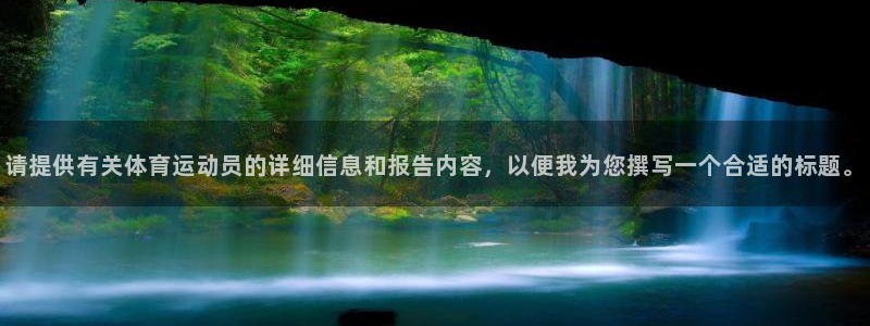 zyty中欧体育平台：请提供有关体育运动员的详细信息和报告内容，以便我为您撰写一个合适的标题。