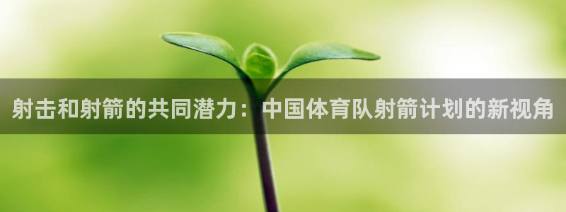 zyty中欧体育平台：射击和射箭的共同潜力：中国体育队射箭计划的新视角