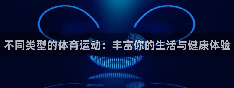 中欧体育kok官网首页：不同类型的体育运动：丰富你的生活与健康体验