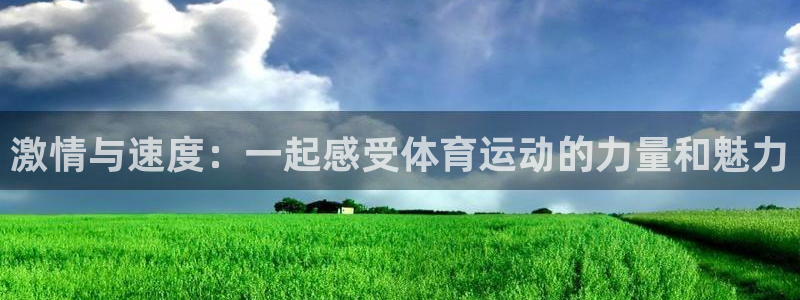 中欧体育官网入口：激情与速度：一起感受体育运动的力量和魅力