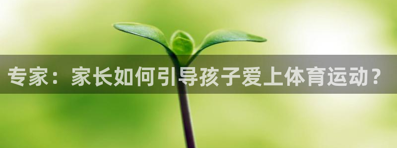中欧体育网页登录：专家：家长如何引导孩子爱上体育运动？