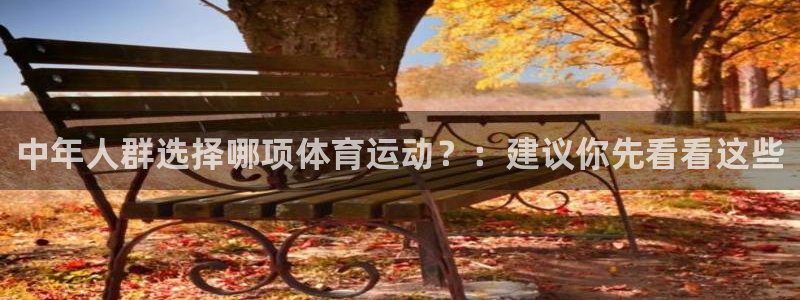 中欧体育登录：中年人群选择哪项体育运动？：建议你先看看这些